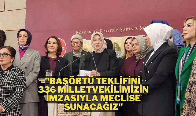 AK Parti 336 imza ile Başörtü teklifini meclise sunuyor