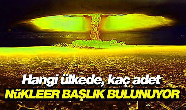 Dünya&#039;ya Nükleer tehdit! Hangi ülkede kaç adet Nükleer başlık var?