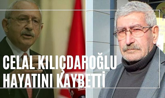 Kemal Kılıçdaroğlu&#039;nun kardeşi Celal Kılıçdaroğlu vefat etti