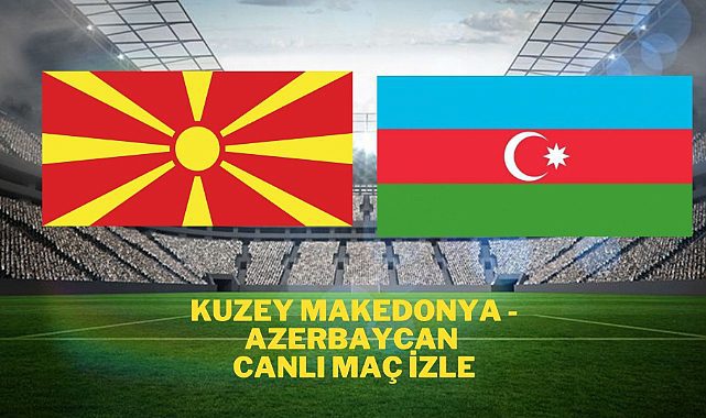 Kuzey Makedonya Azerbaycan canlı izle Kuzey Makedonya Azerbaycan canlı maç izle Kuzey Makedonya Azerbaycan şifresiz canlı seyret