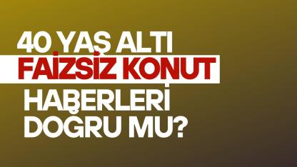 40 yaş altı faizsiz konut haberlerine dikkat!