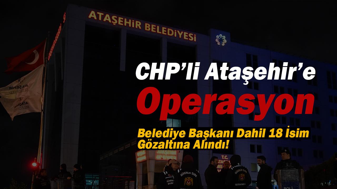 CHP'li Ataşehir'e son dakika operasyonu! Başkan dahil 18 isim gözaltına alındı...