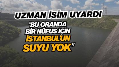 Uzmanı uyardı: "Bu oranda bir nüfus için İstanbul'un suyu yok"